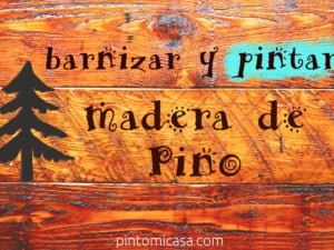 Consejos al Barnizar y Pintar madera de Pino